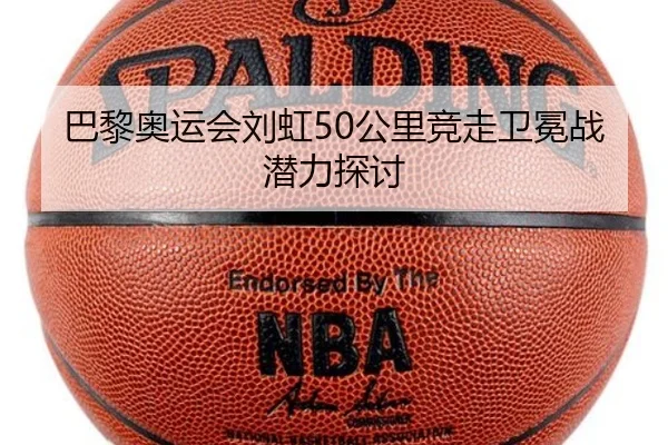 巴黎奥运会刘虹50公里竞走卫冕战潜力探讨